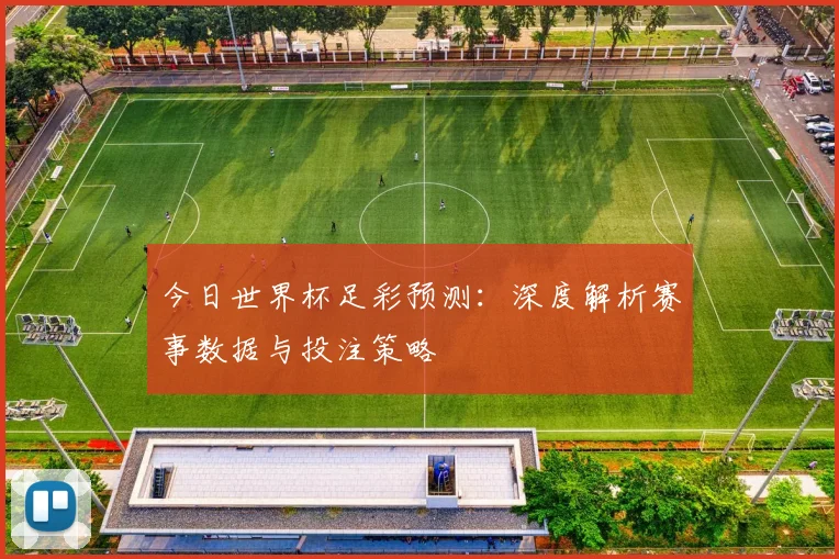 今日世界杯足彩预测:深度解析赛事数据与投注策略