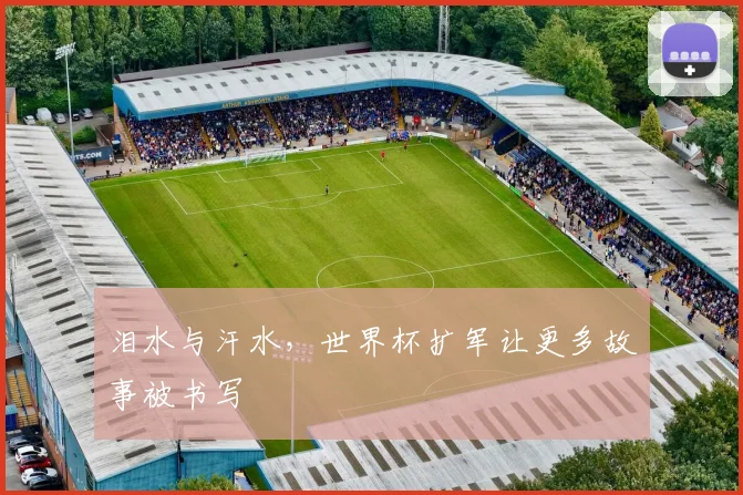 泪水与汗水，世界杯扩军让更多故事被书写