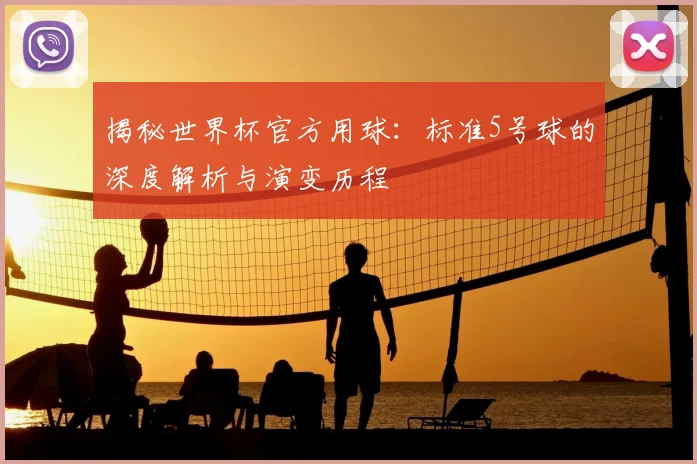揭秘世界杯官方用球:标准5号球的深度解析与演变历程