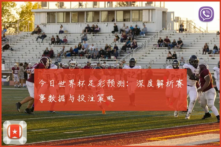 今日世界杯足彩预测:深度解析赛事数据与投注策略