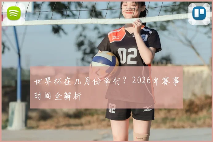世界杯在几月份举行？2026年赛事时间全解析