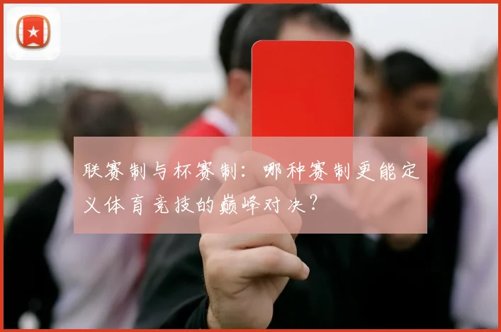联赛制与杯赛制：哪种赛制更能定义体育竞技的巅峰对决？