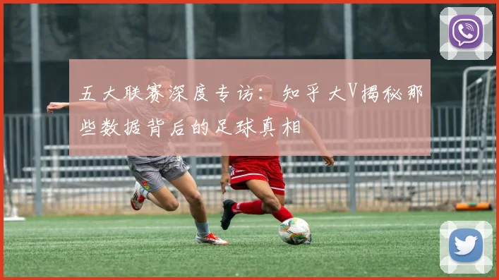 五大联赛深度专访：知乎大V揭秘那些数据背后的足球真相