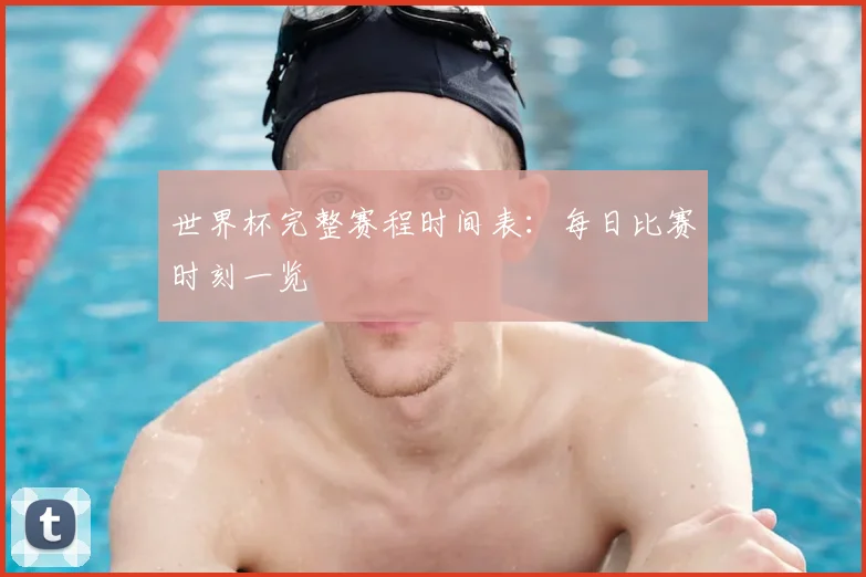 世界杯完整赛程时间表:每日比赛时刻一览